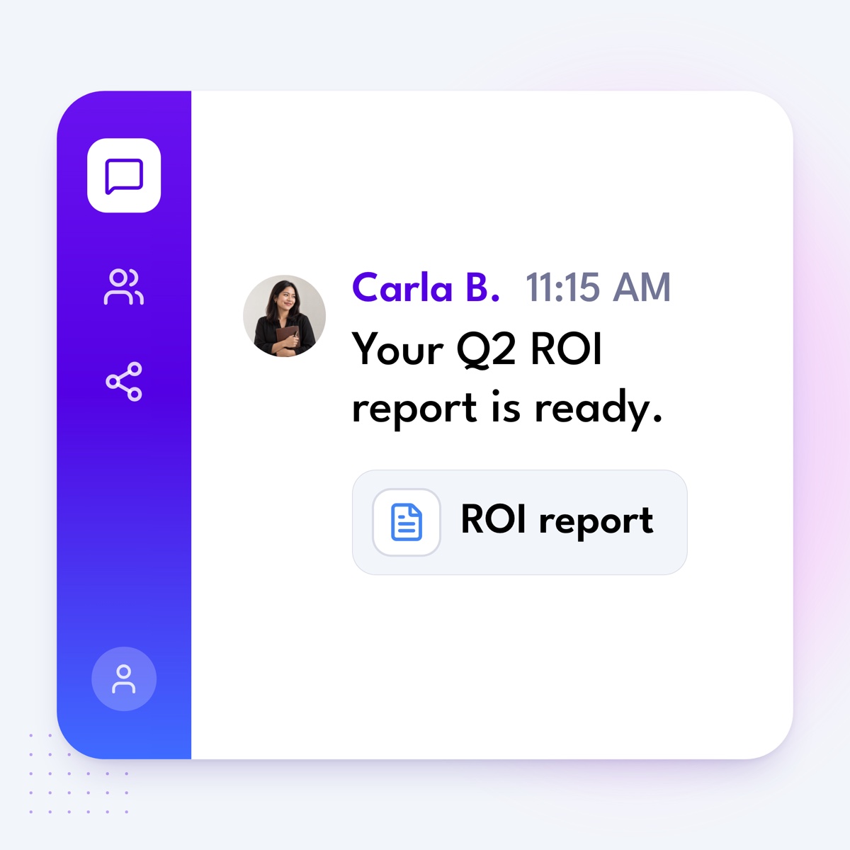 A chat message from Carla B.: "Your Q2 ROI report is ready.", with a linked file