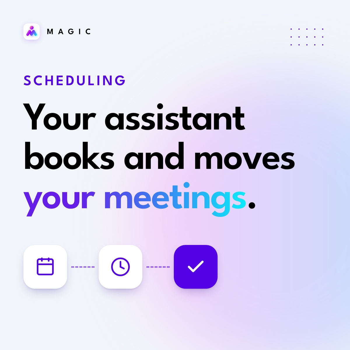 Scheduling: Meetings booked, moved and confirmed.